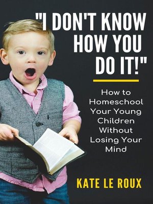 cover image of I Don't Know How You Do It! How to Homeschool Your Young Children Without Losing Your Mind